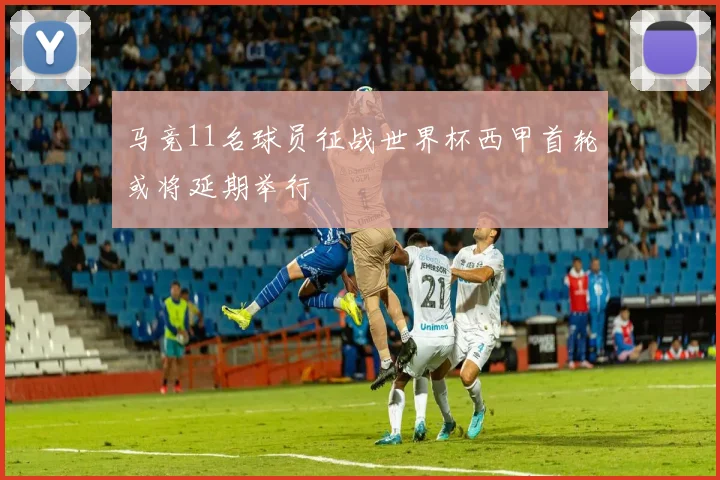 马竞11名球员征战世界杯西甲首轮或将延期举行