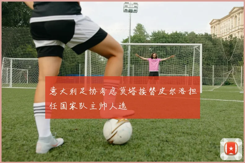 意大利足协考虑莫塔接替皮尔洛担任国家队主帅人选